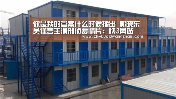 你是我的答案什么时候播出 郭晓东吴谨言主演刑侦爱情片:快3网站(图3) 快3网站