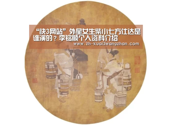 “快3网站”外星女生柴小七方仕达是谁演的？李铭顺个人资料介绍