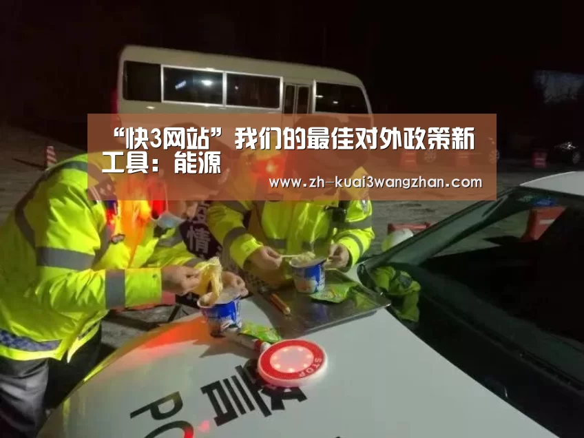 “快3网站”我们的最佳对外政策新工具：能源