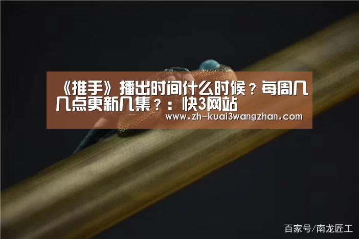 《推手》播出时间什么时候?每周几几点更新几集?:快3网站(图2) 快3网站
